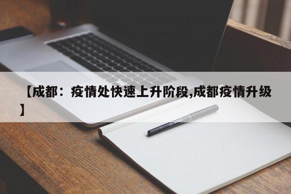 【成都:疫情处快速上升阶段,成都疫情升级】