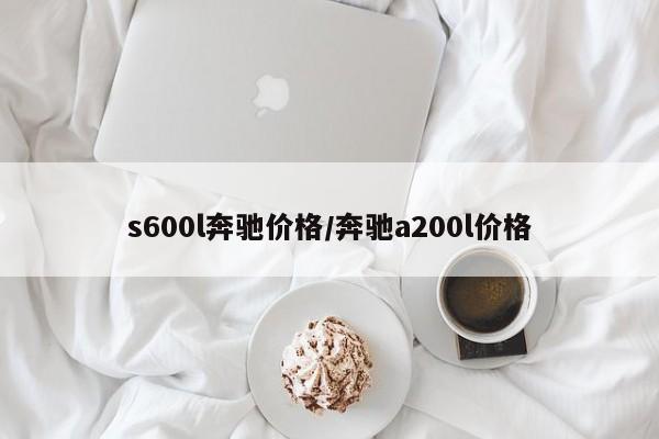 s600l奔驰价格/奔驰a200l价格