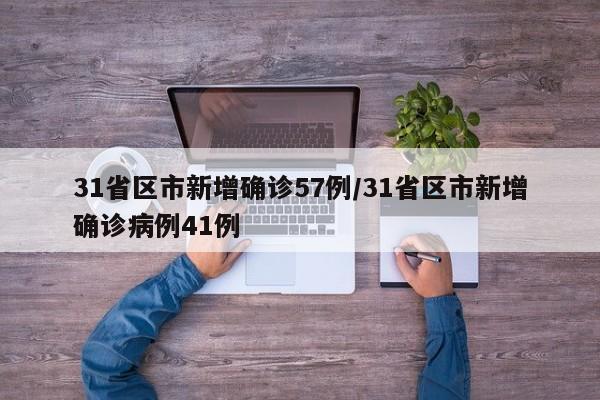 31省区市新增确诊57例/31省区市新增确诊病例41例