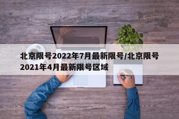 北京限号2022年7月最新限号/北京限号2021年4月最新限号区域
