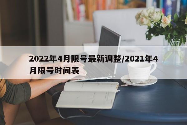 2022年4月限号最新调整/2021年4月限号时间表