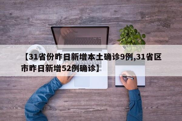 【31省份昨日新增本土确诊9例,31省区市昨日新增52例确诊】