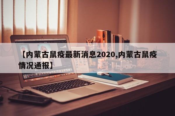 【内蒙古鼠疫最新消息2020,内蒙古鼠疫情况通报】