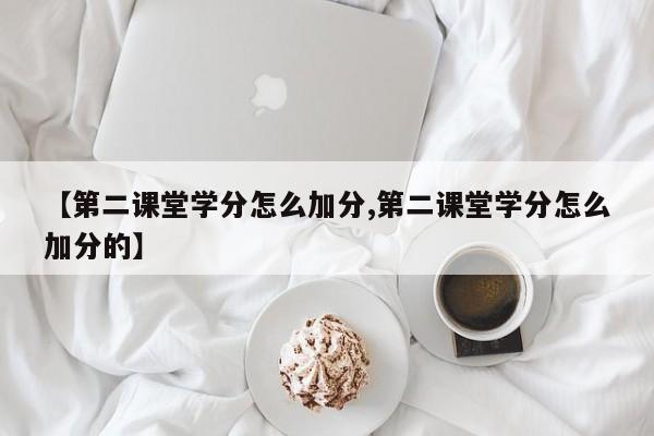 【第二课堂学分怎么加分,第二课堂学分怎么加分的】