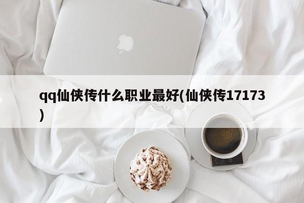 qq仙侠传什么职业最好(仙侠传17173)