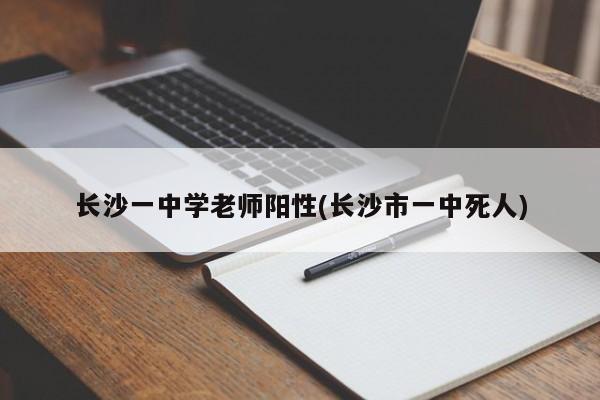 长沙一中学老师阳性(长沙市一中死人)