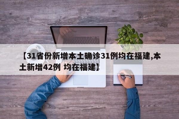【31省份新增本土确诊31例均在福建,本土新增42例 均在福建】