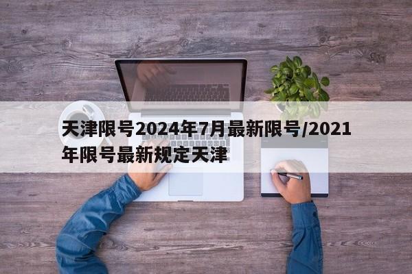 天津限号2024年7月最新限号/2021年限号最新规定天津