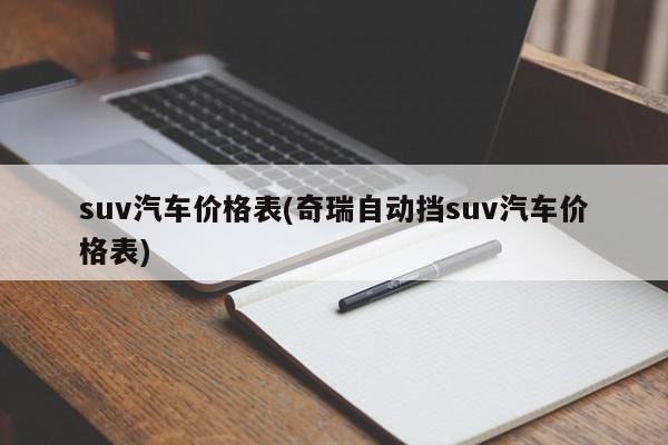 suv汽车价格表(奇瑞自动挡suv汽车价格表)