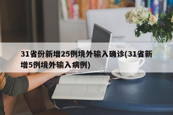 31省份新增25例境外输入确诊(31省新增5例境外输入病例)